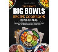 THE ULTIMATE BIG BOWLS RECIPE COOKBOOK FOR BEGINNERS: Quick and Easy Big Bowl Meals with Protein-Packed Recipes, Fiber-Rich Ingredients, Fresh ... Beginner-Friendly Prep for Everyday Eating