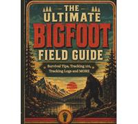 The Ultimate Bigfoot Field Guide: Survival Tips, Tracking 101, Behavior Profiles & Sightings Logs