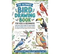The Ultimate Bird Drawing Book for Kids & Beginners: Step-by-Step Guide to Sketching 30+ Real-Life Birds; Learn to Draw Wings, Feathers, and Songbirds with Simple Shapes and Easy Techniques.