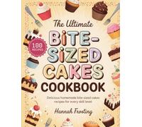 The Ultimate Bite-Sized Cakes Cookbook: Delicious Homemade Bite-Sized Cakes Recipes for Every Skill Level