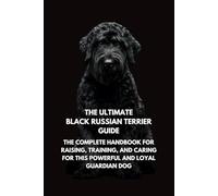 The Ultimate Black Russian Terrier Guide: The Complete Handbook for Raising, Training, and Caring for This Powerful and Loyal Guardian Dog