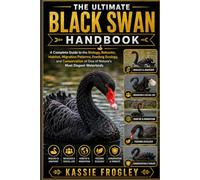 THE ULTIMATE BLACK SWAN HANDBOOK: A Complete Guide to the Biology, Behavior, Habitat, Migration Patterns, Feeding Ecology, and Conservation of One of Nature’s Most Elegant Waterbirds