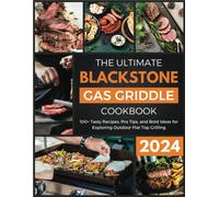 The Ultimate Blackstone Gas Griddle Cookbook 2024: 100+ Tasty Recipes, Pro Tips, And Bold Ideas For Exploring Outdoor Flat Top Grilling