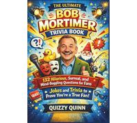 The Ultimate Bob Mortimer Trivia Book: 132 Hilarious, Surreal, and Mind-Boggling Questions for Fans