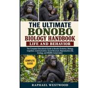 THE ULTIMATE BONOBO BIOLOGY HANDBOOK: LIFE AND BEHAVIOR: The Complete Educational Guide to Bonobo Evolution, Biology, Cognition, Communication, Social ... Life, Ecology, and Wildlife Conservation