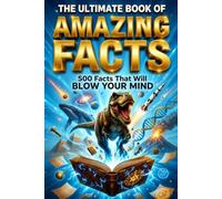The Ultimate Book of Amazing Facts: 500 Mind-Blowing Facts About Science, History, Nature, Space, Animals & the Human Body