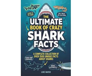 The Ultimate Book of Crazy Shark Facts: A Complete Collection of Over 1500 Unique Facts About Sharks