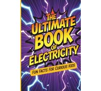 The Ultimate Book of Electricity. Fun Facts For Curious Kids: Impress Your friends With Random Trivia About Science And The Inner Workings of Power and Voltage. Great For Children Ages 6-8