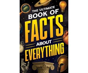The Ultimate Book of Facts About Everything: Science, Animals, History, World Records, Inventions, Sports, Pop Culture, Technology, Space, Language, and More!