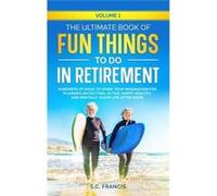 The Ultimate Book of Fun Things to Do in Retirement Volume 1 Hundreds of ideas to spark your imagination for planning an exciting active happy healthy and S.C. FrancisS.C. Francis (Auteur)