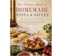 The Ultimate Book of Homemade Pasta and Sauces: 120 Authentic Recipes for Fresh Pasta, Classic Italian Sauces, Lasagna, Ravioli, Gnocchi, Baked Pasta, ... Chicken, Meat, and Regional Italian Favorites
