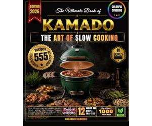 The Ultimate Book of KAMADO: Over 555 tasty recipes for beginners and pros, direct grilling, slow smoking, indirect roasting, wood-fired pizzas and much more, suitable for all machine models!