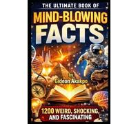 The Ultimate Book of Mind-Blowing Facts: 1200 Weird, Shocking, AND Fascinating Truths You Never Learned IN School
