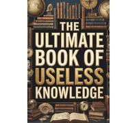 The Ultimate Book of Useless Knowledge: 1,500+ Random Fun Facts, Weird Trivia, and Fascinating Tidbits for Curious Adults and Bathroom Readers - The ... Fathers, Husbands and Men Who Have Everything