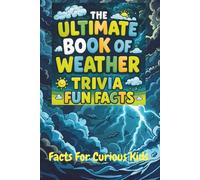 The Ultimate Book of Weather Trivia Fun Facts: Interesting Discoveries For Impressing Your Friends. Great for Game Night With The Family and Homeschooling.