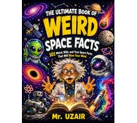 The Ultimate Book of Weird Space Facts: 101 Strange, True, and Mind-Blowing Space Facts for Curious Kids Ages 8-12, with Mini Quizzes, Cosmic Mysteries, and Fun Science Challenges