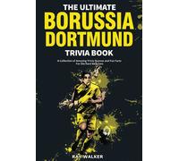 The Ultimate Borussia Dortmund Trivia Book: A Collection of Amazing Trivia Quizzes and Fun Facts for Die-Hard Borussia BVB Fans!
