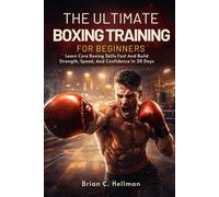 THE ULTIMATE BOXING TRAINING FOR BEGINNERS: Learn Core Boxing Skills Fast And Build Strength, Speed, And Confidence In 30 Days