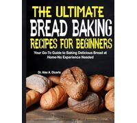 The Ultimate Bread Baking Recipes for Beginners: Your Go-To Guide to Baking Delicious Bread at Home-No Experience Needed