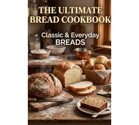 The Ultimate Bread Cookbook: Classic & Everyday Breads