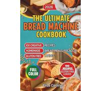 The Ultimate Bread Machine Cookbook: 100 Creative Recipes for Homemade Bread, Rolls, Focaccia, and Gluten-Free Loaves