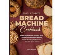 The Ultimate Bread Machine Cookbook: Easy, Foolproof Recipes for Perfect Homemade Bread. Hands-Off Baking for Beginners and Busy Home Bakers