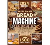 The Ultimate Bread Machine Cookbook For Beginners: Complete Step By Step Guide For Mastering The Art Of Bread Making With Modern Machines; Over 1500 Recipes For Perfect Homemade Loaves