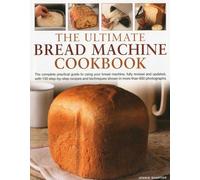 The Ultimate Bread Machine Cookbook: The complete practical guide to using your bread machine, fully revised and updated, with 150 step-by-step ... shown in more than 650 photographs