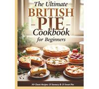 The Ultimate British Pie Cookbook for Beginners: 50 Classic Recipes: 25 Savoury & 25 Sweet Pies.