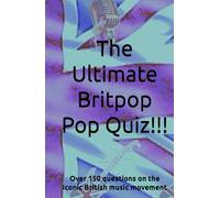 The Ultimate Britpop Pop Quiz!!!: Over 150 questions on the Iconic British music movement
