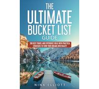The Ultimate Bucket List Guide: 500 Best Travel and Experience Ideas with Practical Strategies to Turn Your Dreams into Reality