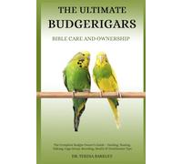 THE ULTIMATE BUDGERIGARS’ BIBLE CARE AND OWNERSHIP: The Complete Budgie Owner’s Guide - Feeding, Taming, Talking, Cage Setup, Breeding, Health & Enrichment Tips