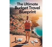 The Ultimate Budget Travel Blueprint: Insider Secrets, Hacks, and Tools for Traveling the World on a Shoestring