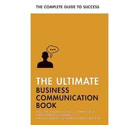 The Ultimate Business Communication Book: Communicate Better at Work, Master Business Writing, Perfect your Presentations