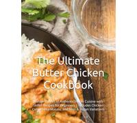 The Ultimate Butter Chicken Cookbook: Master the Art of Authentic Indian Cuisine with Skillet Recipes for Beginners | Includes Chicken Curry, Tikka Masala, and Keto & Vegan Variations