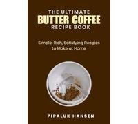 THE ULTIMATE BUTTER COFFEE RECIPE BOOK: Simple, Rich, Satisfying Recipes to Make at Home