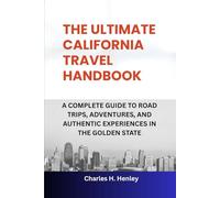 THE ULTIMATE CALIFORNIA TRAVEL HANDBOOK: A COMPLETE GUIDE TO ROAD TRIPS, ADVENTURES, AND AUTHENTIC EXPERIENCES IN THE GOLDEN STATE