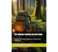 The Ultimate Camping Survival Guide: Essential Skills and Strategies for Thriving in the Wilderness