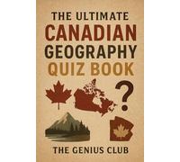The Ultimate Canadian Geography Quiz Book: Over 730 Quiz Questions For Curious Canadian Geography Lovers - The Perfect Gift For Kids And Adults