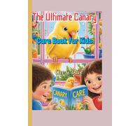 The Ultimate Canary Care Book for Kids: Learn How to set up cage for, Feed, and Bond with Your Pet Bird