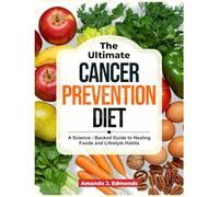 The Ultimate Cancer Prevention Diet: A Science - Backed Guide To Healing Foods and Lifestyle Habits