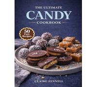 THE ULTIMATE CANDY COOKBOOK: Easy Homemade Candy Recipes for Chocolate Treats, Caramels, Fudge, Brittle, and Sweet Confections