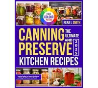 THE ULTIMATE CANNING AND PRESERVE KITCHEN RECIPES: Easy, Delicious Recipes to Preserve Your Harvest and Enjoy Year-Round