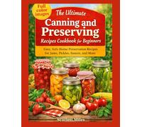 THE ULTIMATE CANNING AND PRESERVING RECIPES COOKBOOK FOR BEGINNERS: Easy, Safe home preservation recipes for jams, pickles, sauces, and more