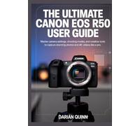 The Ultimate Canon EOS R50 User Guide: Master Camera Settings, Shooting Modes, and Creative Tools to Capture Stunning Photos and 4K Videos Like a Pro