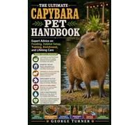 The Ultimate Capybara Pet Handbook: Expert Advice on Feeding, Habitat Setup, Training, Enrichment, and Lifelong Care