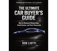 The Ultimate Car Buyer's Guide: How to Outsmart Dealerships, Avoid Scams, and Save Thousands