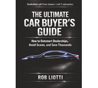 The Ultimate Car Buyer's Guide: How to Outsmart Dealerships, Avoid Scams, and Save Thousands
