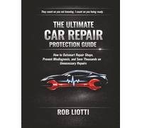 The Ultimate Car Care Protection Guide: How to Outsmart Repair Shops, Prevent Misdiagnosis, and Save Thousands on Unnecessary Repairs