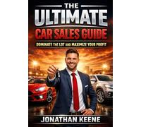 The Ultimate Car Sales Guide: Dominate The Lot and Maximize Your Profits